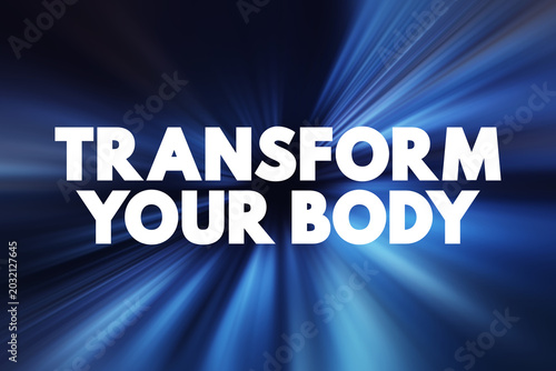 Transform Your Body - making significant changes to your physical appearance, health, and fitness, text concept background