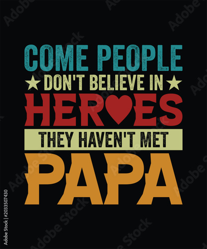 COME PEOPLE DON'T BELIEVE IN HEROES THEY HAVEN'T MET PAPA TSHIRT DESIGN
