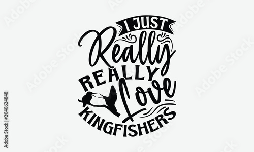 I Just Really Really Love Kingfishers - Kingfisher T-Shirt Design, Handmade Calligraphy Vector Illustration, Posters, Cards, Isolated White Background.