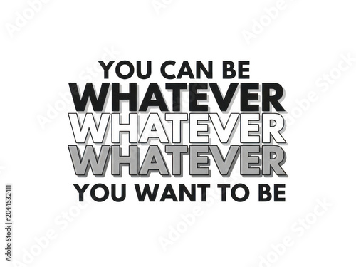 You can be whatever you want motivational quote text