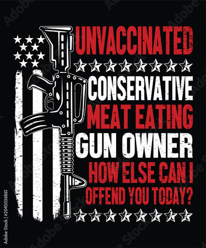 Unvaccinated Conservative Meat Eating Gun Owner How Else Can I Offend You Today ? Happy 4th Of July shirt print template typography design for art