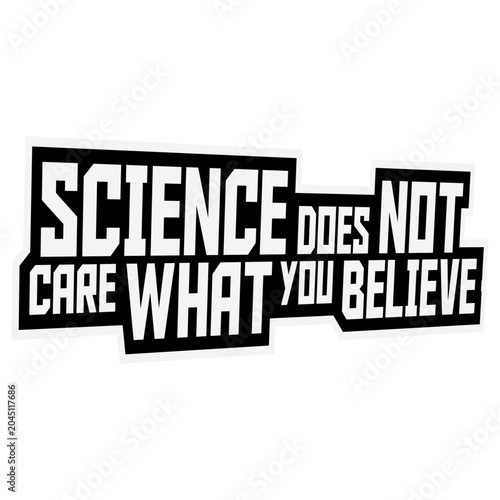 Science Does Not Care What You Believe – a sharp, unapologetic reminder that facts exist independently of opinion. Perfect for scientists, educators and anyone who values evidence over belief.