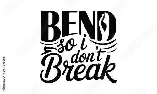 Bend So I Don’t Break- Yoga T-shirt Design SVG with and artistic hand-drawn vector art, perfect for Cricut, Silhouette, simple, lettering For etc and transparent designs.