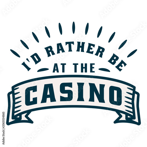 I'd rather be at the casino
