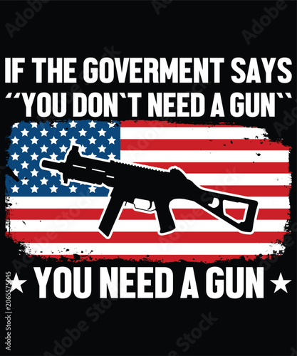 If The Goverment Says ''You Don`t Need A Gun'' You Need A Gun Happy 4th Of July shirt print template typography design for art