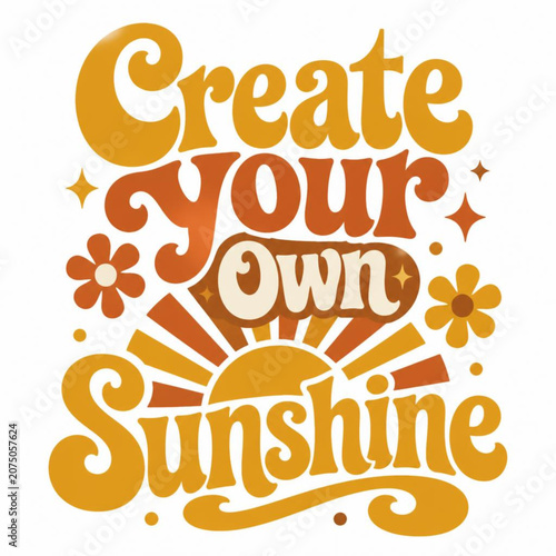 Retro groovy typography vector design with inspiring quote Create Your Own Sunshine, vintage 70s style lettering poster with sunburst and flowers, vector