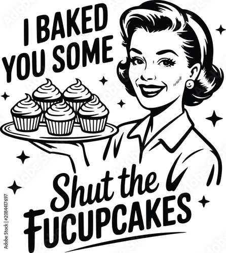 Adobe Illustrator ArtwVintage Retro Vector Illustration Housewife Holding Cupcakes Sarcastic Meme Quote I Baked You Some Shut The Fucupcakes Black and White T-Shirt Sticker Design (167 characters)ork