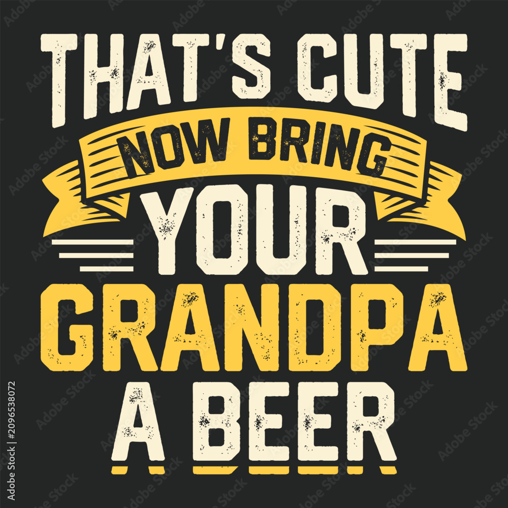 Obraz premium That's Cute Now Bring Grandpa A Beer T-shirt Design