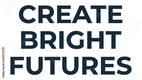 Fotografie CREATE BRIGHT FUTURES: Bold, dark sans-serif typography displays an uplifting message of hope and aspiration for a positive tomorrow