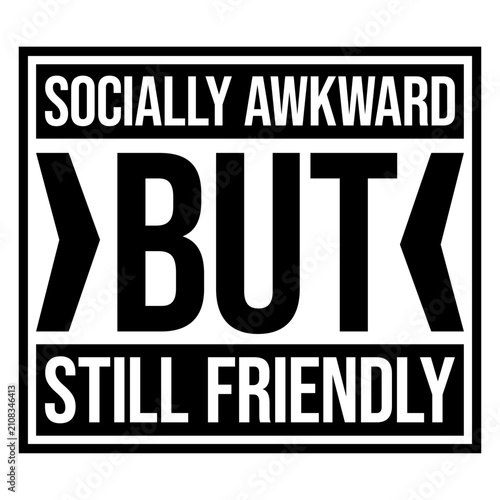 Foto Socially Awkward But Still Friendly – the perfect self-description for every shy, fumbling soul who means well and tries hard even when social situations feel like a boss level they can't beat