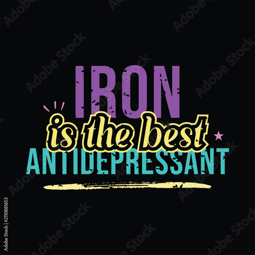 Iron is the Best Antidepressant. Vector Illustration quote. Design for t shirt, typography, print, gift card, mug design.  Gift for your beloved. POD.