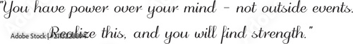 You have power over your mind - not outside events. Realize this, and you will find strength. ver 3