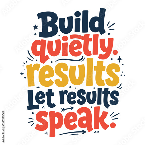 Build quietly, let results speak