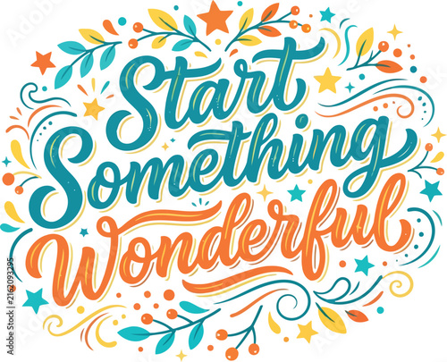 Start something wonderful colorful hand lettering typography design with floral elements and stars for inspirational quotes motivation and creative business concept