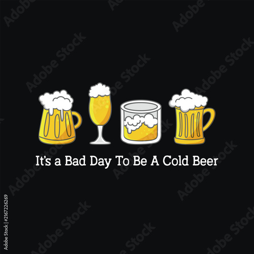 Its A Bad Day To Be A Cold Beer, Funny Drinking Quote Typography Design for T-shirt and Apparel Merchandise