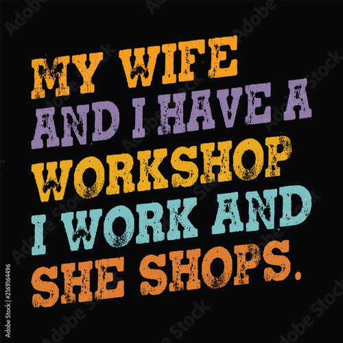 my Wife and I Have A Workshop I Work and She Shops