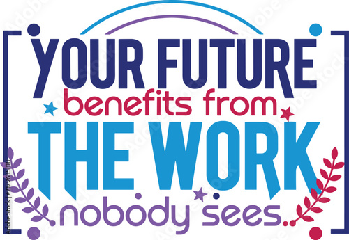 Your future benefits from the work nobody sees, motivational typography