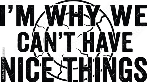 Foto I'm Why We Can't Have Nice Things Quote: A bold graphic featuring a cracking sphere and text expressing frustration or resignation, conveying a message about unfortunate circumstances