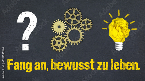 Fang an, bewusst zu leben.	
